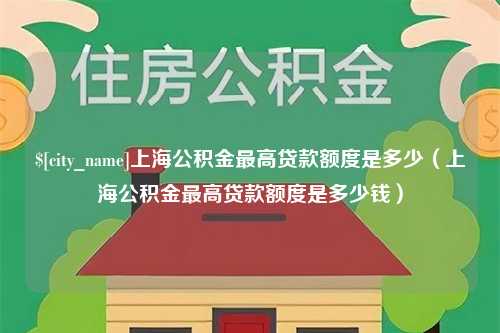 广汉上海公积金最高贷款额度是多少（上海公积金最高贷款额度是多少钱）